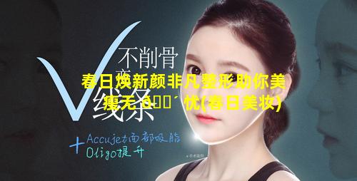 春日焕新颜非凡整形助你美瘦无 🌴 忧(春日美妆)